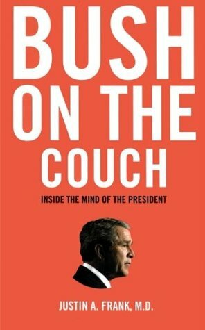 Bush on the Couch: Inside the Mind of the President by Justin A. Frank