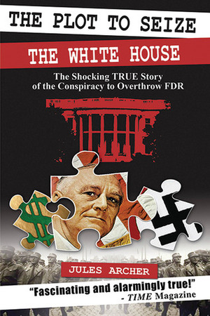 The Plot to Seize the White House: The Shocking True Story of the Conspiracy to Overthrow FDR by Jules Archer