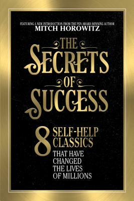 The Secrets of Success: 8 Self-Help Classics That Have Changed the Lives of Millions by Mitch Horowitz