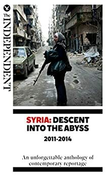 Syria: Descent Into The Abyss 2011-2014 by Robert Fisk, Patrick Cockburn, Kim Sengupta