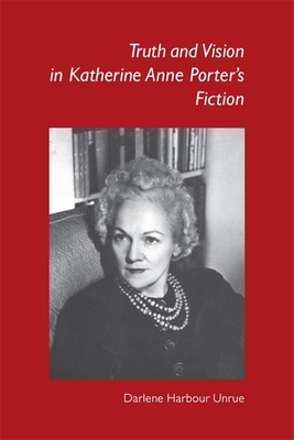 Truth and Vision in Katherine Anne Porter's Fiction by Darlene Harbour Unrue