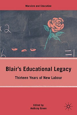 Blair's Educational Legacy: Thirteen Years of New Labour by A. Green