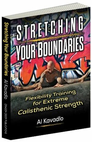Stretching Your Boundaries: Flexibility Training for Extreme Calisthenic Strength by Al Kavadlo, Elliott Hulse