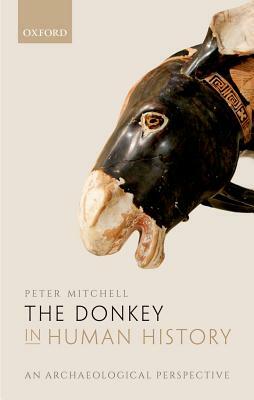 The Donkey in Human History: An Archaeological Perspective by Peter Mitchell