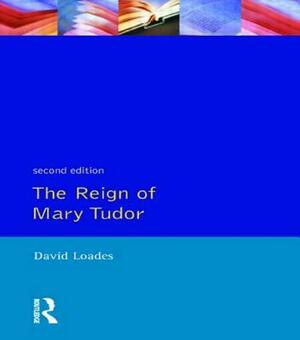 The Reign of Mary Tudor: Politics, Government and Religion in England 1553-58 by D. M. Loades