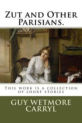 Zut and Other Parisians.: This work is a collection of short stories by Guy Wetmore Carryl