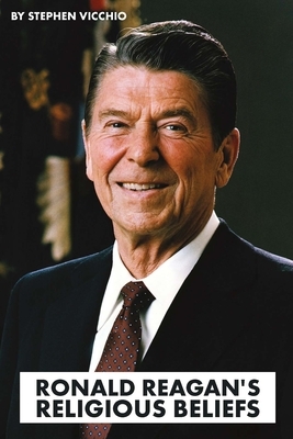 Ronald Reagan's Religious Beliefs by Stephen Vicchio