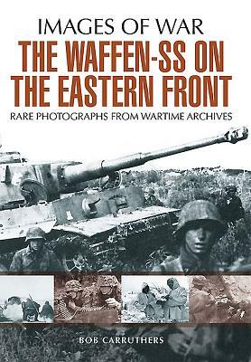 The Waffen SS on the Eastern Front: A Photographic Record of the Waffen SS in the East by Bob Carruthers