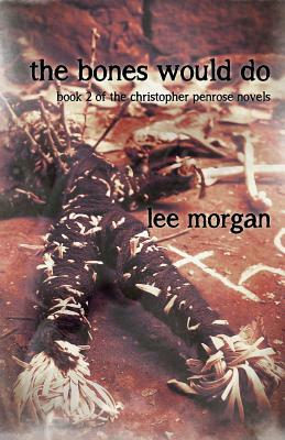 The Bones Would Do: Book Two of the Christopher Penrose Novels by Lee Morgan