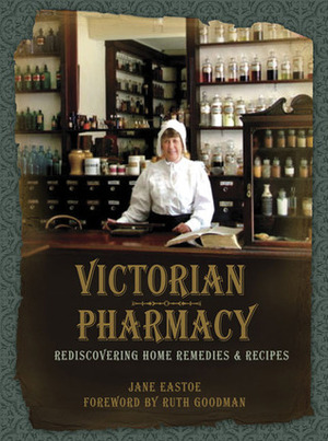 Victorian Pharmacy: Rediscovering Home Remedies and Recipes by Jane Eastoe, Ruth Goodman