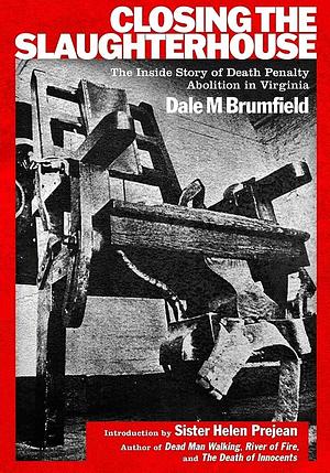 Closing the Slaughterhouse: The Inside Story of Death Penalty Abolition in Virginia by Dale M. Brumfield