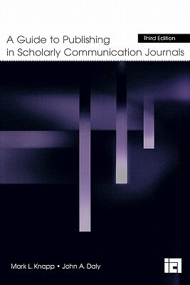 A Guide to Publishing in Scholarly Communication Journals by John a. Daly, Mark L. Knapp