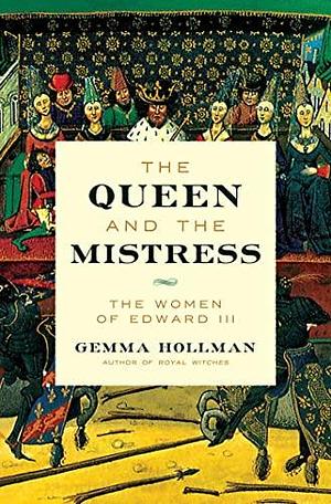 The Queen and the Mistress: The Women of Edward III by Gemma Hollman
