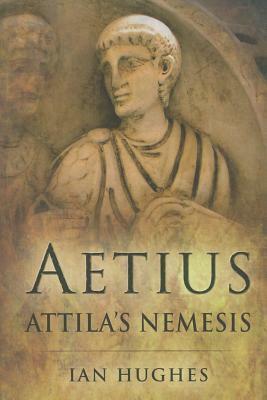 Aetius: Attila's Nemesis by Ian Hughes