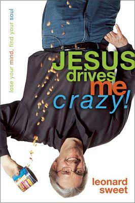 Jesus Drives Me Crazy!: Lose Your Mind, Find Your Soul by Leonard Sweet