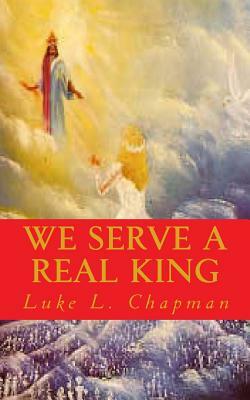 We Serve A Real King by The Village Carpenter, Luke L. Chapman