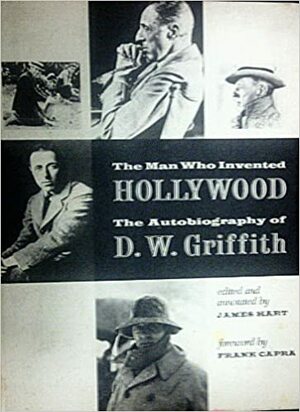 The Man who Invented Hollywood: The Autobiography of D.W. Griffith by James Hart, Frank Capra