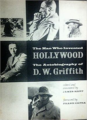 The Man who Invented Hollywood: The Autobiography of D.W. Griffith by Frank Capra, James Hart