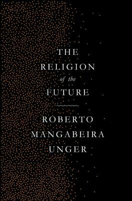 The Religion of the Future by Roberto Mangabeira Unger