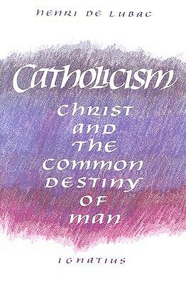 Catholicism: Christ and the Common Destiny of Man by Henri de Lubac, Henri de Lubac