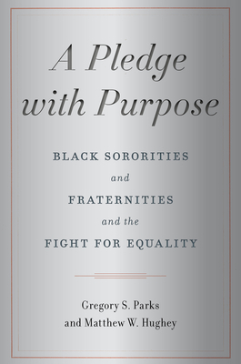 A Pledge with Purpose: Black Sororities and Fraternities and the Fight for Equality by Matthew W. Hughey, Gregory S. Parks