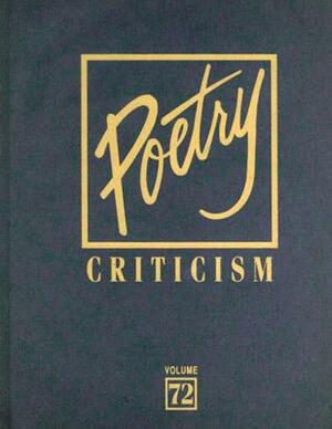 Poetry Criticism, Volume 72: Excerpts from Criticism of the Words of the Most Significant and Widely Studied Poets of World Literature by 