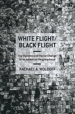 White Flight/Black Flight: The Dynamics of Racial Change in an American Neighborhood by Rachael A. Woldoff