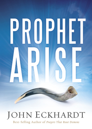 Prophet, Arise: Your Call to Boldly Speak the Word of the Lord by John Eckhardt