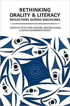 Orality and Literacy: Reflections Across Disciplines by Kristina Fagan, Keith Thor Carlson, Natalia Khanenko-Friesen