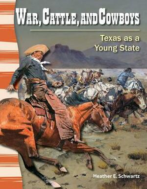 War, Cattle, and Cowboys (Texas History): Texas as a Young State by Heather Schwartz