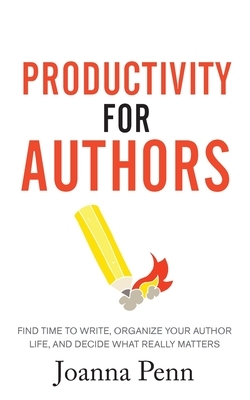 Productivity For Authors: Find Time to Write, Organize your Author Life, and Decide what Really Matters by Joanna Penn