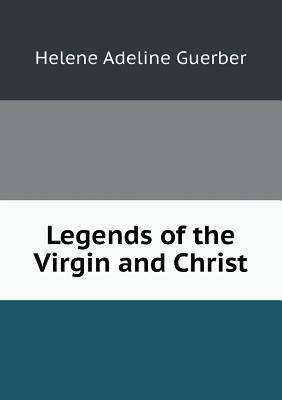 Legends of the Virgin and Christ by H. a. Guerber