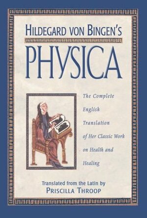 Hildegard von Bingen's Physica: The Complete English Translation of Her Classic Work on Health and Healing by Priscilla Throop, Hildegard of Bingen