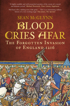 Blood Cries Afar: The Forgotten Invasion of England 1216 by Sean McGlynn