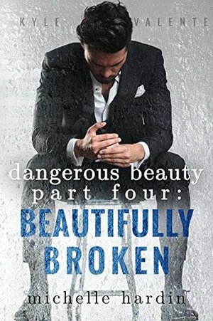 Dangerous Beauty: Part Four: Beautifully Broken by Michelle Hardin