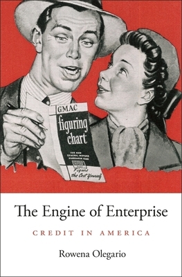 The Engine of Enterprise: Credit in America by Rowena Olegario