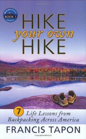 Hike Your Own Hike: 7 Life Lessons from Backpacking Across America by Francis Tapon