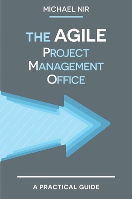 The Agile PMO: Leading the Effective, Value Driven, Project Management Office by Michael Nir