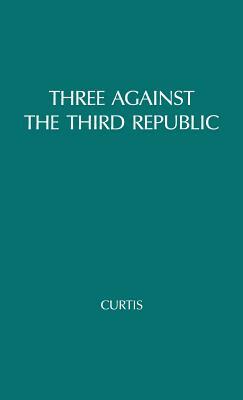 Three Against the Third Republic: Sorel, Barres, and Maurras by Michael Curtis, Unknown