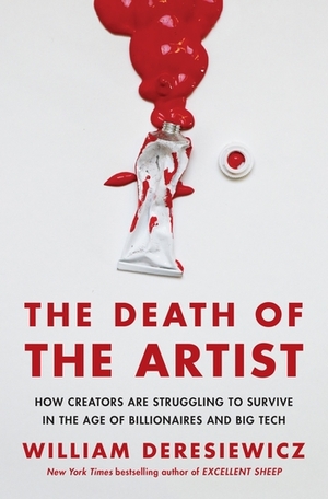 The Death of the Artist:How Creators Are Struggling to Survive in the Age of Billionaires and Big Tech by Deresiewicz