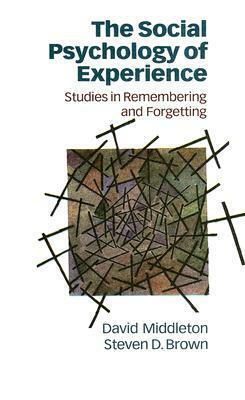 The Social Psychology of Experience: Studies in Remembering and Forgetting by David Middleton, Steven D. Brown