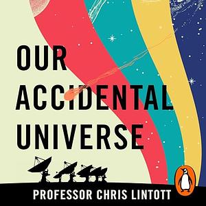 Our Accidental Universe: Stories of Discovery from Asteroids to Aliens by Chris Lintott