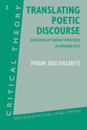 Translating Poetic Discourse: Questions On Feminist Strategies In Adrienne Rich by Myriam Díaz-Diocaretz