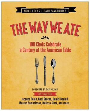 The Way We Ate: 100 Chefs Celebrate a Century at the American Table by Paul Wagtouicz, Noah Fecks