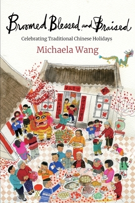 Broomed, Blessed, and Braised: Celebrating Traditional Chinese Holidays by Michaela Wang