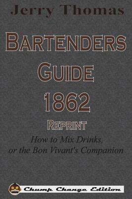 Jerry Thomas Bartenders Guide 1862 Reprint: How to Mix Drinks, or the Bon Vivant's Companion by Jerry Thomas