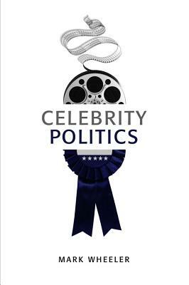 Celebrity Politics by Mark Wheeler