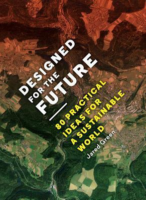 Designed for the Future: 80 Practical Ideas for a Sustainable World by Marc Kushner, Jared Green, Tracy Metz, Elizabeth Mossop