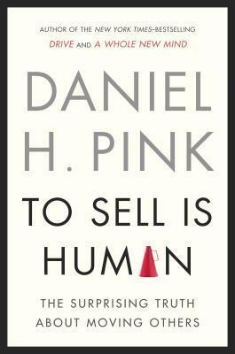 To Sell is Human: The Surprising Truth About Persuading, Convincing, and Influencing Others by Daniel H. Pink