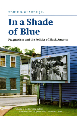 In a Shade of Blue: Pragmatism and the Politics of Black America by Eddie S. Glaude Jr.